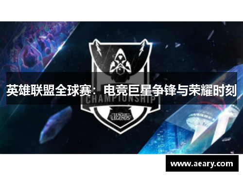 英雄联盟全球赛：电竞巨星争锋与荣耀时刻