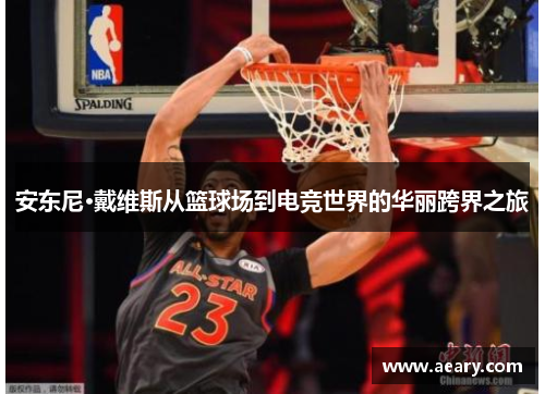 安东尼·戴维斯从篮球场到电竞世界的华丽跨界之旅