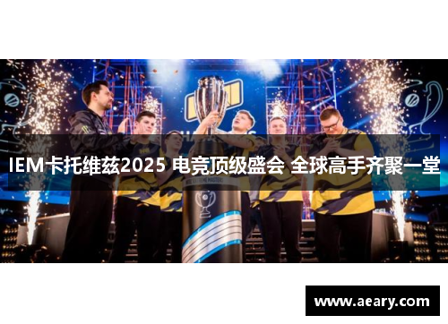 IEM卡托维兹2025 电竞顶级盛会 全球高手齐聚一堂
