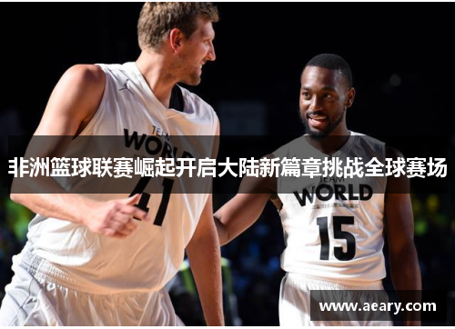 非洲篮球联赛崛起开启大陆新篇章挑战全球赛场